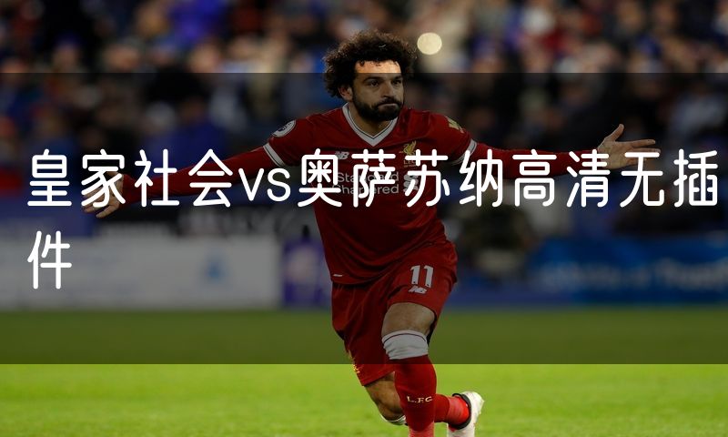 皇家社会vs奥萨苏纳高清无插件