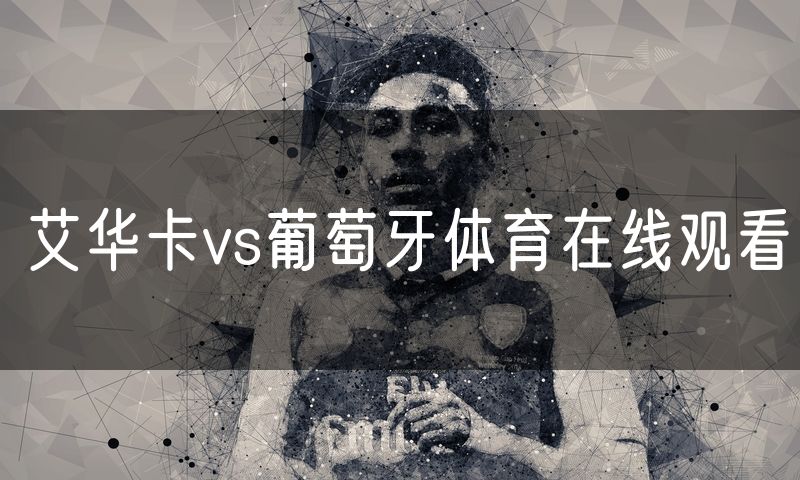 艾华卡vs葡萄牙体育在线观看