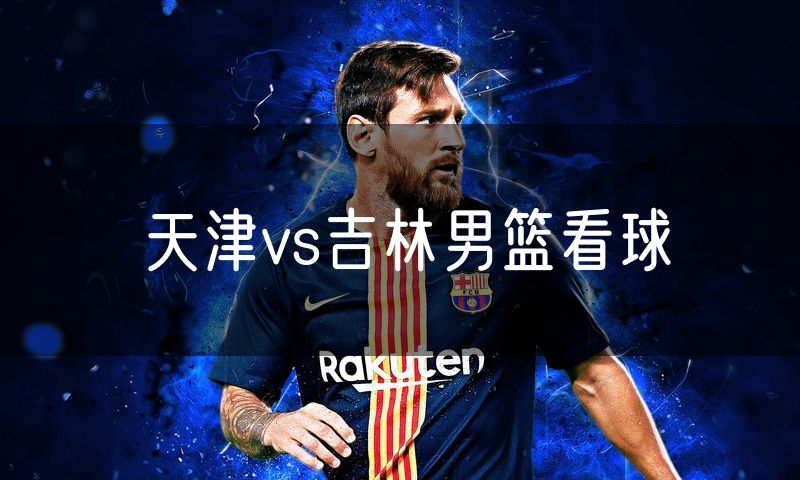 天津vs吉林男篮看球