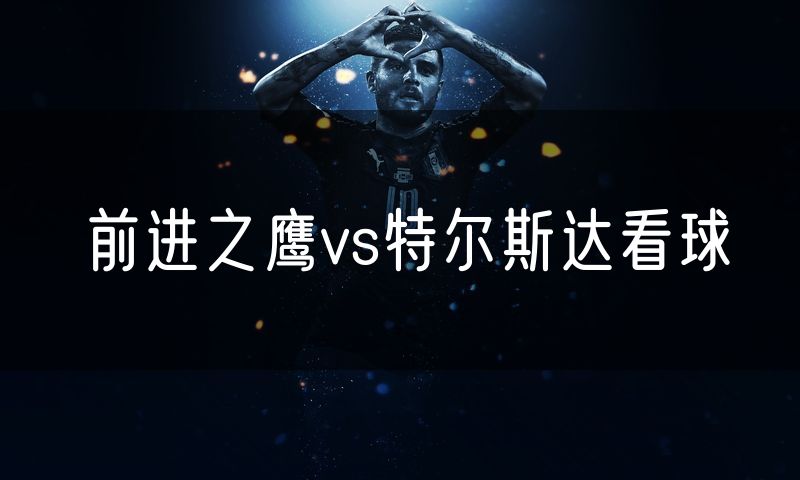 前进之鹰vs特尔斯达看球