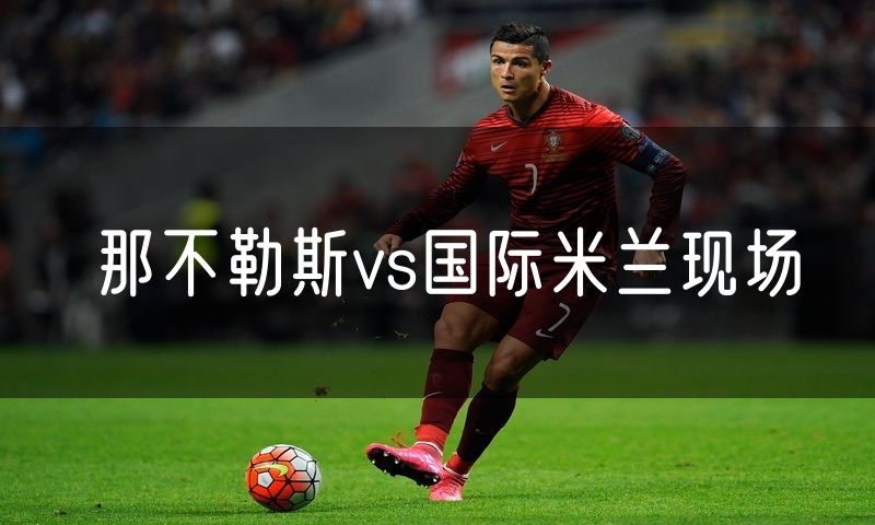 那不勒斯vs国际米兰现场