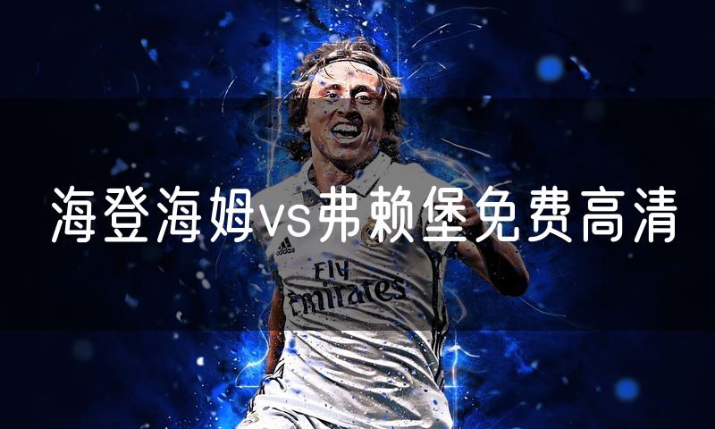 海登海姆vs弗赖堡免费高清 海登海姆vs弗赖堡免费高清