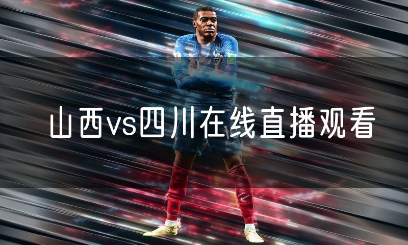 山西vs四川在线直播观看 山西vs四川在线直播观看