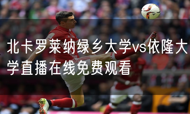 北卡罗莱纳绿乡大学vs依隆大学直播在线免费观看 北卡罗莱纳绿乡大学vs依隆大学直播在线免费观看