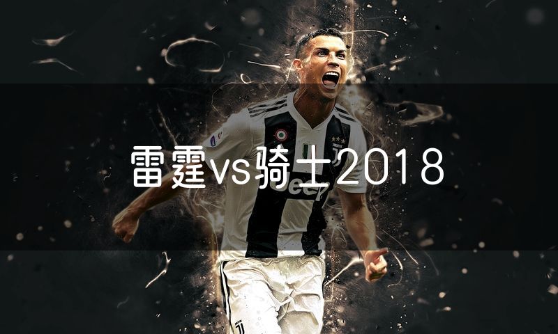 雷霆vs骑士2018