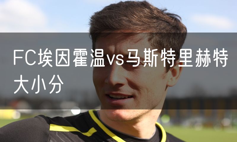 FC埃因霍温vs马斯特里赫特大小分