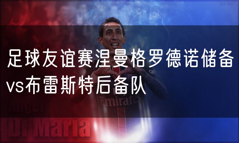 足球友谊赛涅曼格罗德诺储备vs布雷斯特后备队