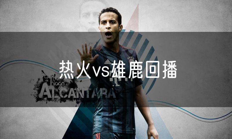 热火vs雄鹿回播 热火vs雄鹿回播
