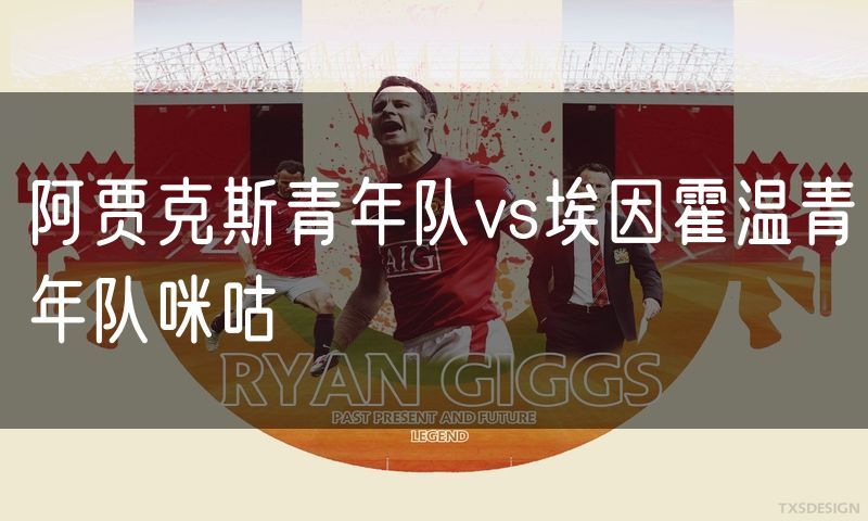 阿贾克斯青年队vs埃因霍温青年队咪咕