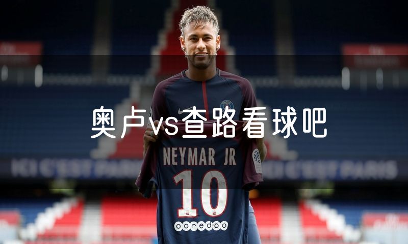 奥卢vs查路看球吧 奥卢vs查路看球吧