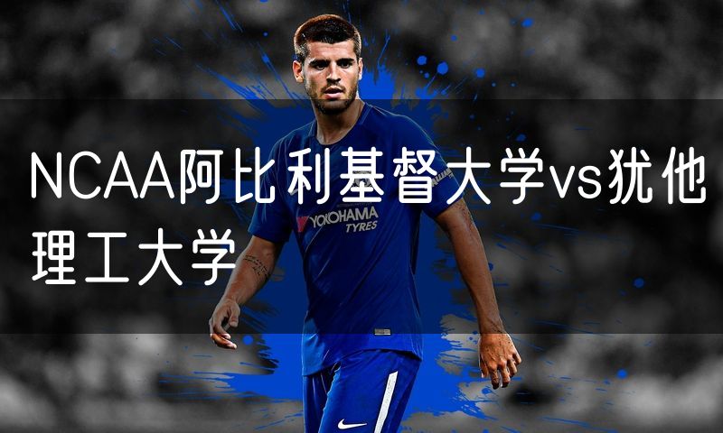 NCAA阿比利基督大学vs犹他理工大学