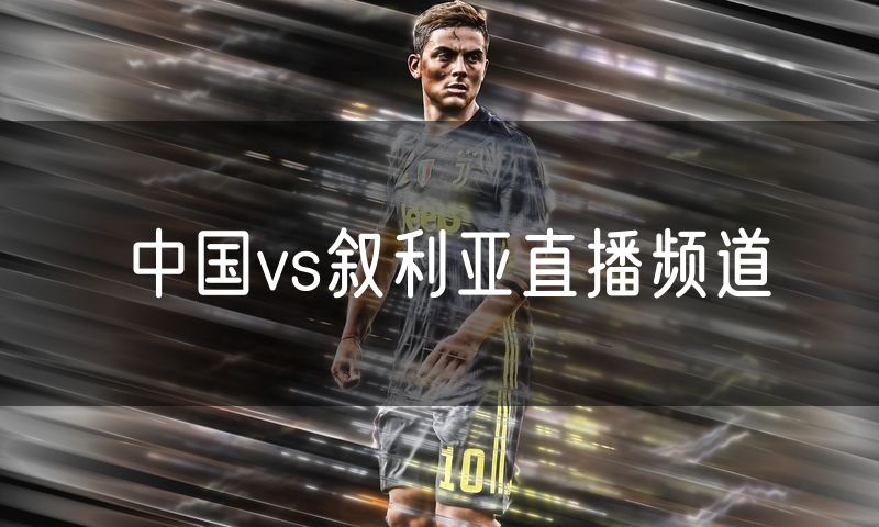中国vs叙利亚直播频道 中国vs叙利亚直播频道