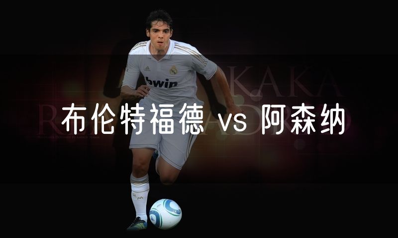 布伦特福德 vs 阿森纳 布伦特福德 vs 阿森纳