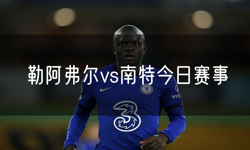 勒阿弗尔vs南特今日赛事 勒阿弗尔vs南特今日赛事