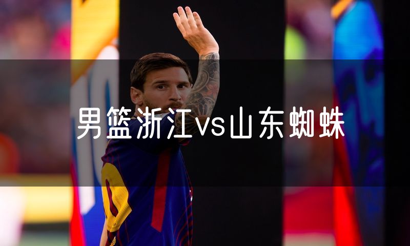 男篮浙江vs山东蜘蛛