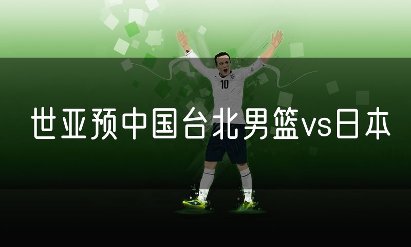 世亚预中国台北男篮vs日本