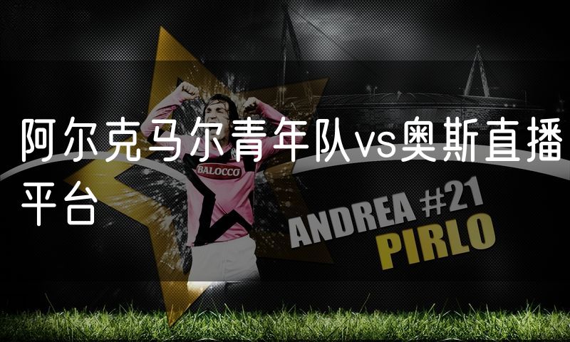 阿尔克马尔青年队vs奥斯直播平台