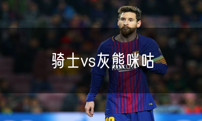 骑士vs灰熊咪咕
