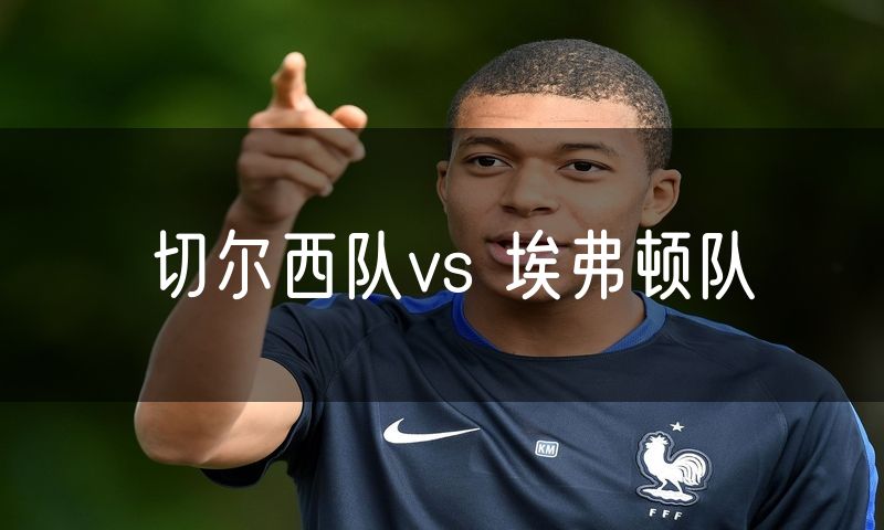 切尔西队vs 埃弗顿队 切尔西队vs 埃弗顿队
