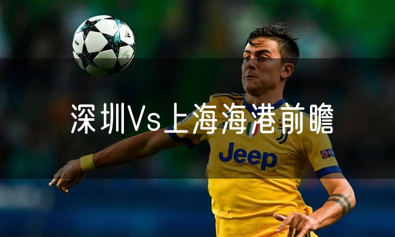 深圳Vs上海海港前瞻 深圳Vs上海海港前瞻