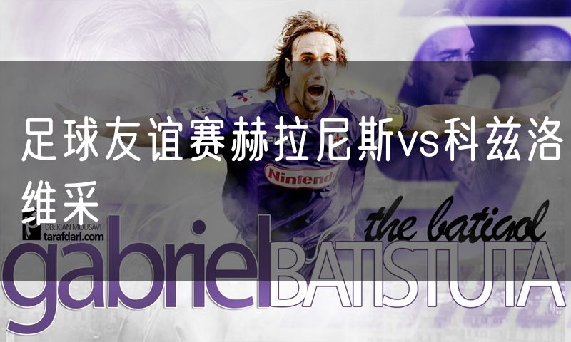 足球友谊赛赫拉尼斯vs科兹洛维采 足球友谊赛赫拉尼斯vs科兹洛维采