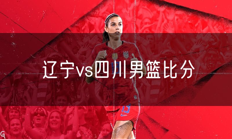 辽宁vs四川男篮比分 辽宁vs四川男篮比分