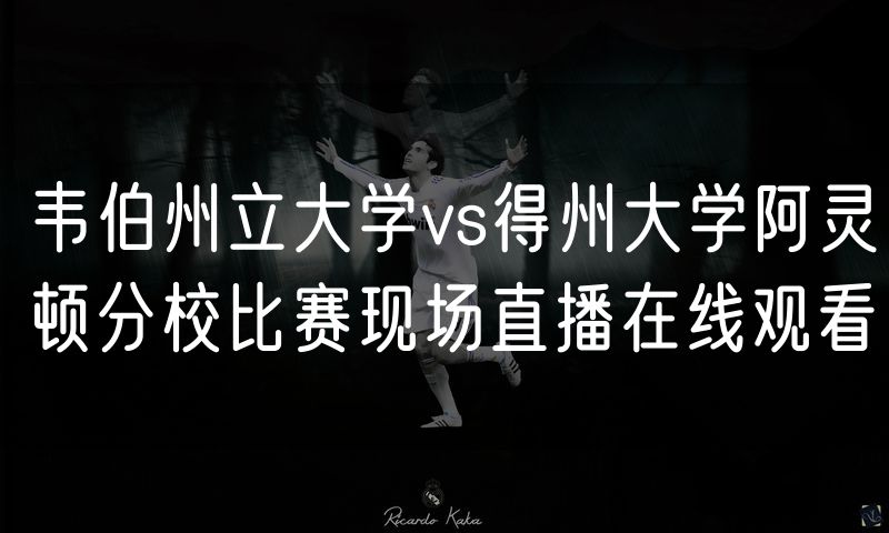 韦伯州立大学vs得州大学阿灵顿分校比赛现场直播在线观看 韦伯州立大学vs得州大学阿灵顿分校比赛现场直播在线观看