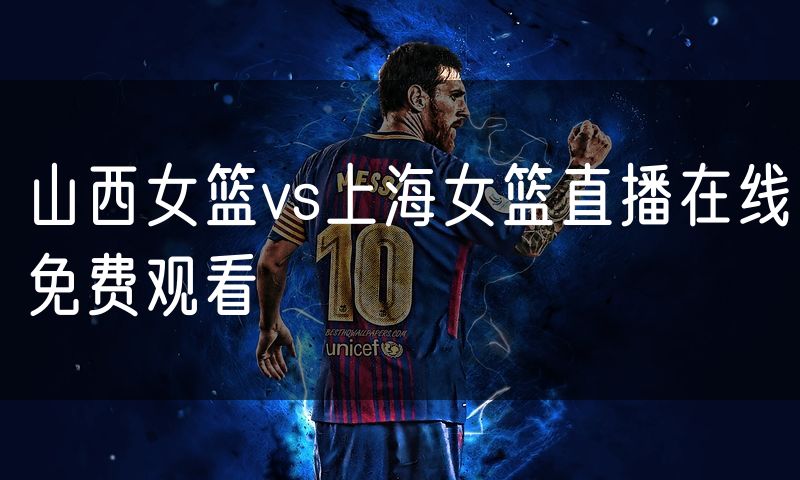 山西女篮vs上海女篮直播在线免费观看