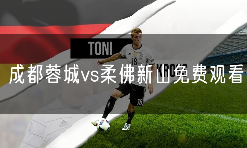 成都蓉城vs柔佛新山免费观看 成都蓉城vs柔佛新山免费观看
