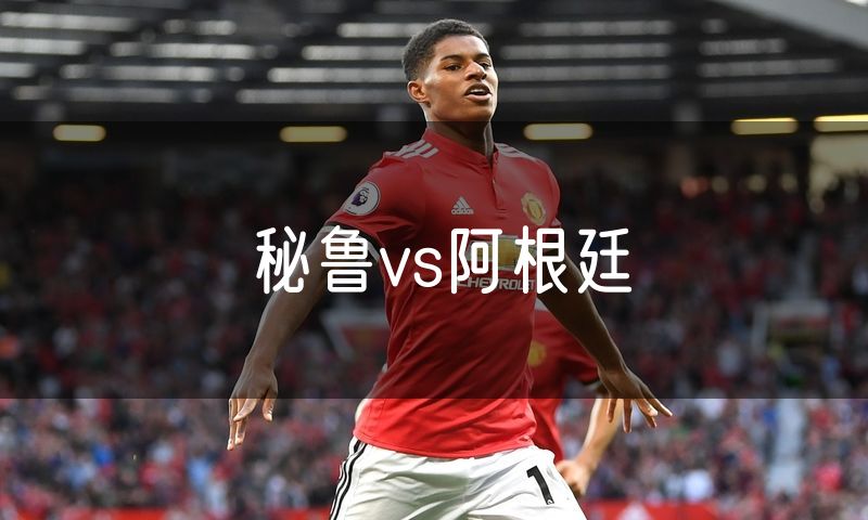 秘鲁vs阿根廷