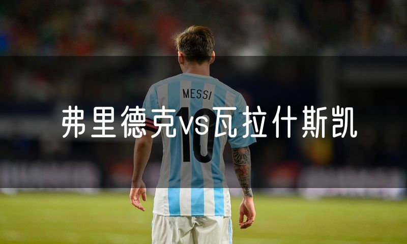 弗里德克vs瓦拉什斯凯