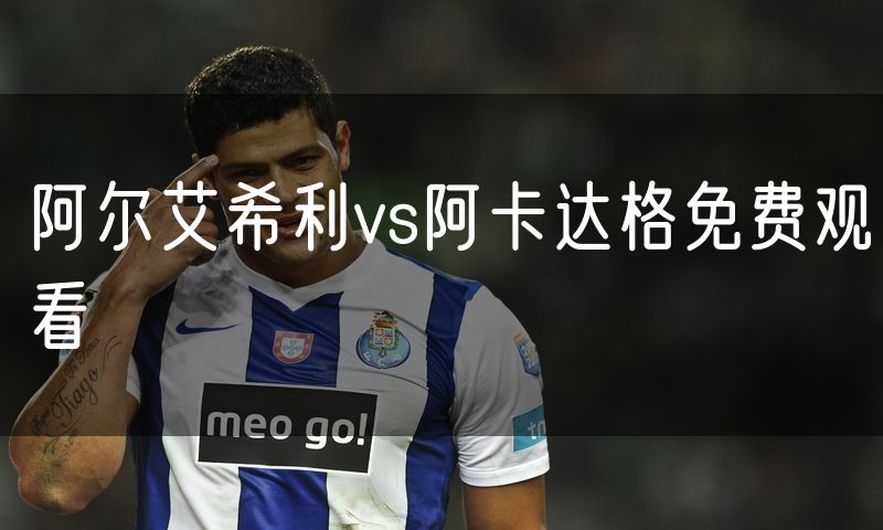 阿尔艾希利vs阿卡达格免费观看